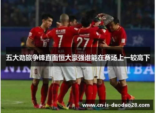 五大劲旅争锋直面恒大豪强谁能在赛场上一较高下