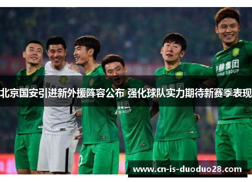 北京国安引进新外援阵容公布 强化球队实力期待新赛季表现