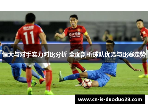 恒大与对手实力对比分析 全面剖析球队优劣与比赛走势