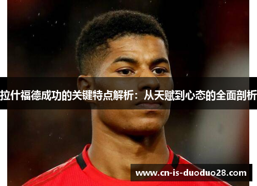 拉什福德成功的关键特点解析：从天赋到心态的全面剖析