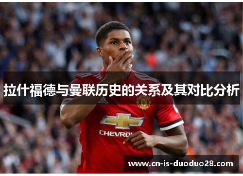 拉什福德与曼联历史的关系及其对比分析