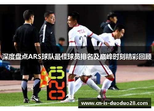 深度盘点ARS球队最佳球员排名及巅峰时刻精彩回顾