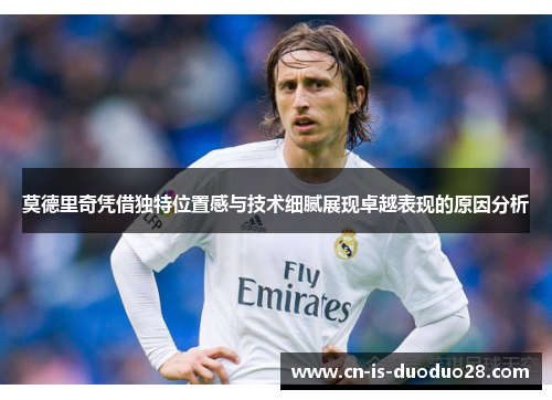 莫德里奇凭借独特位置感与技术细腻展现卓越表现的原因分析