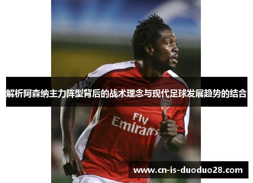 解析阿森纳主力阵型背后的战术理念与现代足球发展趋势的结合