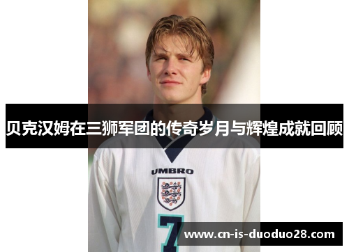 贝克汉姆在三狮军团的传奇岁月与辉煌成就回顾