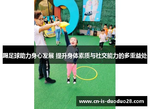 踢足球助力身心发展 提升身体素质与社交能力的多重益处