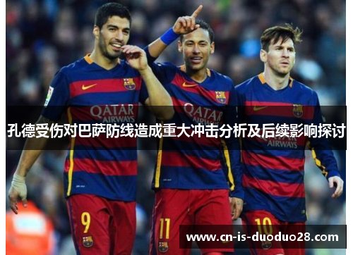 孔德受伤对巴萨防线造成重大冲击分析及后续影响探讨