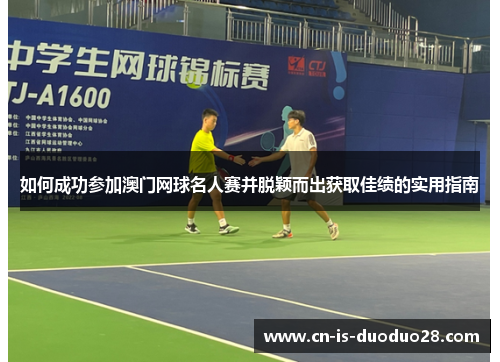 如何成功参加澳门网球名人赛并脱颖而出获取佳绩的实用指南