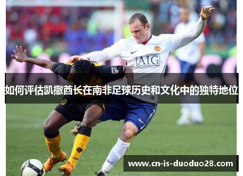 如何评估凯撒酋长在南非足球历史和文化中的独特地位