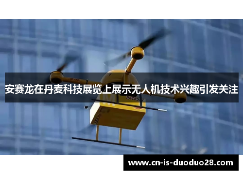 安赛龙在丹麦科技展览上展示无人机技术兴趣引发关注