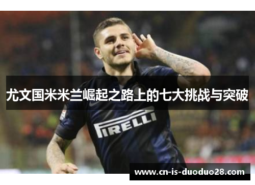 尤文国米米兰崛起之路上的七大挑战与突破