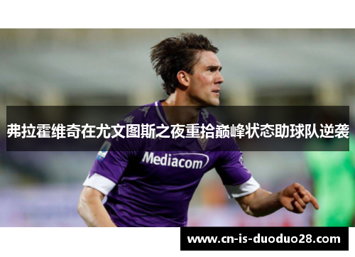 弗拉霍维奇在尤文图斯之夜重拾巅峰状态助球队逆袭