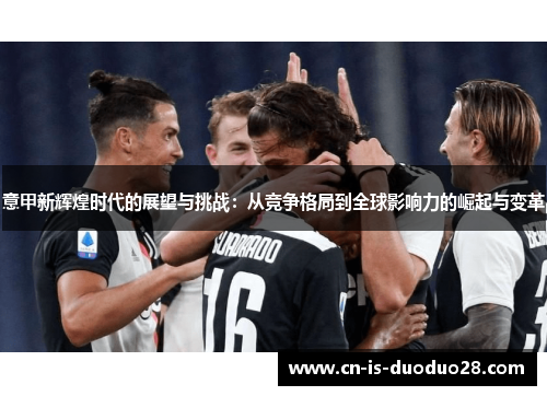 意甲新辉煌时代的展望与挑战：从竞争格局到全球影响力的崛起与变革