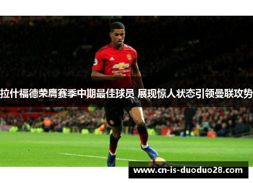 拉什福德荣膺赛季中期最佳球员 展现惊人状态引领曼联攻势