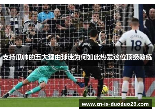 支持瓜帅的五大理由球迷为何如此热爱这位顶级教练