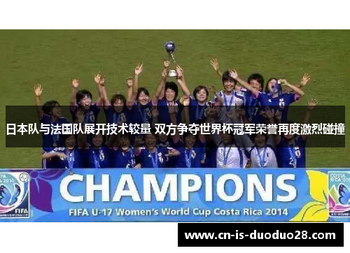日本队与法国队展开技术较量 双方争夺世界杯冠军荣誉再度激烈碰撞