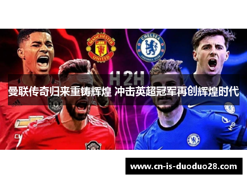 曼联传奇归来重铸辉煌 冲击英超冠军再创辉煌时代