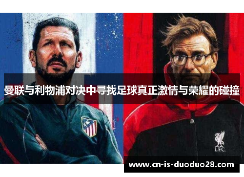 曼联与利物浦对决中寻找足球真正激情与荣耀的碰撞