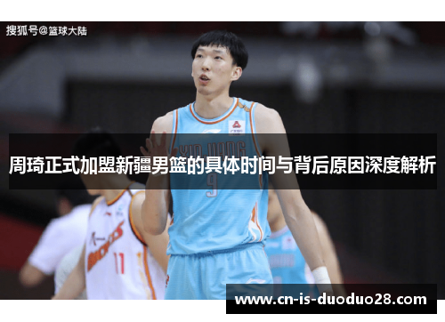 周琦正式加盟新疆男篮的具体时间与背后原因深度解析
