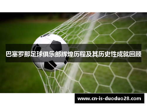 巴塞罗那足球俱乐部辉煌历程及其历史性成就回顾