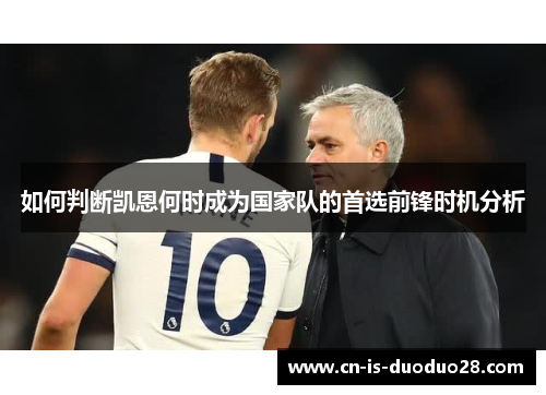 如何判断凯恩何时成为国家队的首选前锋时机分析