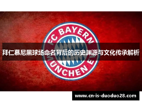 拜仁慕尼黑球场命名背后的历史渊源与文化传承解析