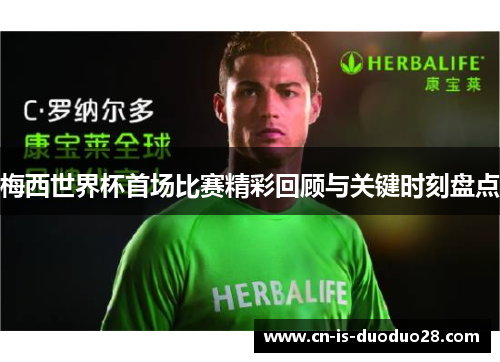 梅西世界杯首场比赛精彩回顾与关键时刻盘点