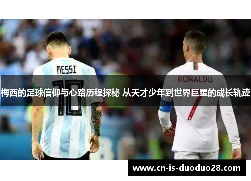 梅西的足球信仰与心路历程探秘 从天才少年到世界巨星的成长轨迹