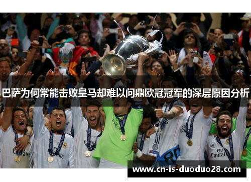 巴萨为何常能击败皇马却难以问鼎欧冠冠军的深层原因分析