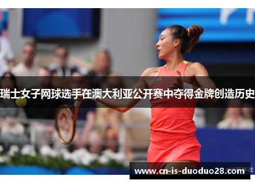 瑞士女子网球选手在澳大利亚公开赛中夺得金牌创造历史 瑞士女子网球选手在澳大利亚公开赛中夺得金牌创造历史