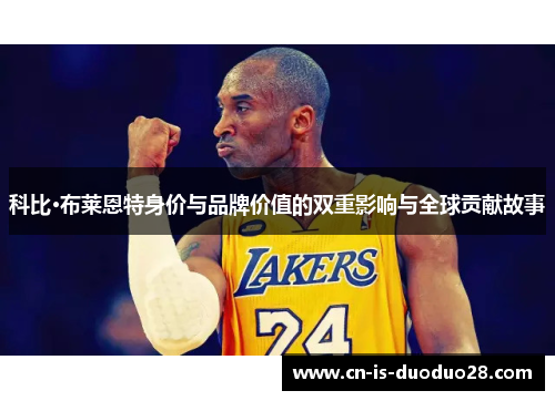科比·布莱恩特身价与品牌价值的双重影响与全球贡献故事