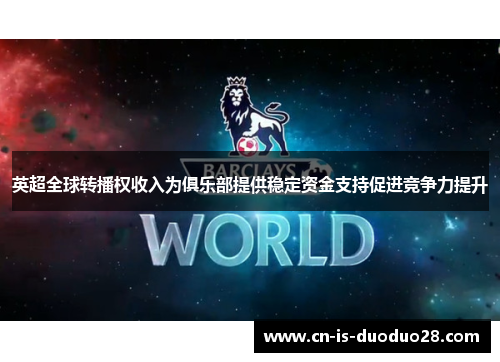 英超全球转播权收入为俱乐部提供稳定资金支持促进竞争力提升