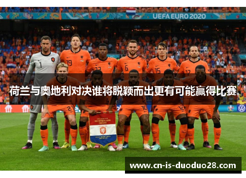 荷兰与奥地利对决谁将脱颖而出更有可能赢得比赛