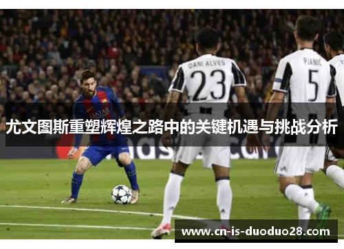 尤文图斯重塑辉煌之路中的关键机遇与挑战分析