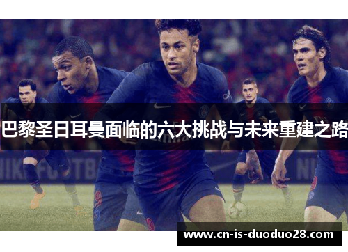 巴黎圣日耳曼面临的六大挑战与未来重建之路