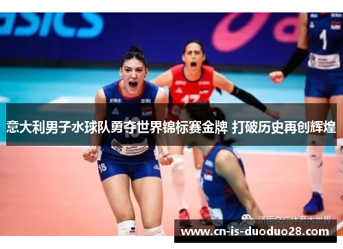 意大利男子水球队勇夺世界锦标赛金牌 打破历史再创辉煌
