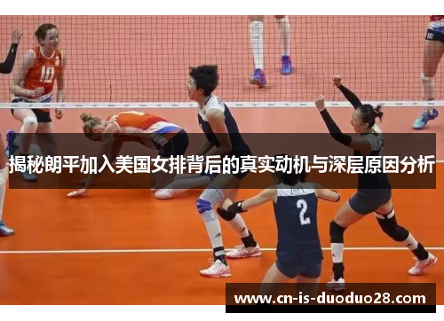 揭秘朗平加入美国女排背后的真实动机与深层原因分析