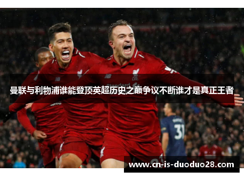 曼联与利物浦谁能登顶英超历史之巅争议不断谁才是真正王者