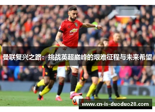 曼联复兴之路：挑战英超巅峰的艰难征程与未来希望