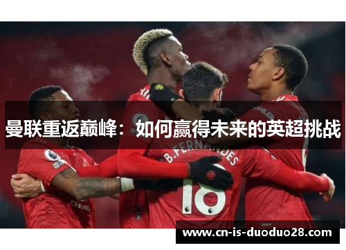 曼联重返巅峰：如何赢得未来的英超挑战