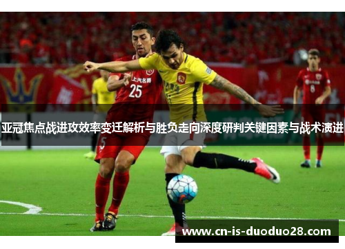 亚冠焦点战进攻效率变迁解析与胜负走向深度研判关键因素与战术演进