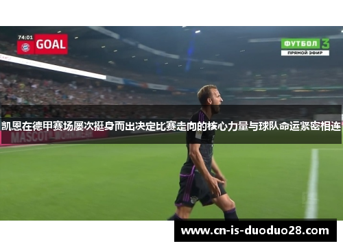 凯恩在德甲赛场屡次挺身而出决定比赛走向的核心力量与球队命运紧密相连