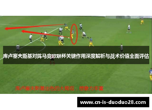 库卢塞夫斯基对阵马竞欧联杯关键作用深度解析与战术价值全面评估