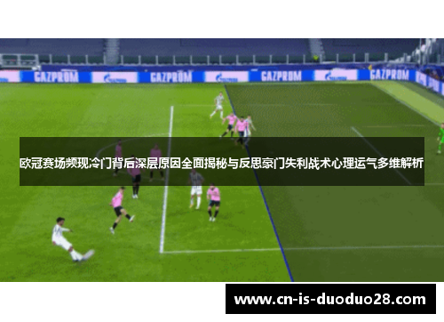 欧冠赛场频现冷门背后深层原因全面揭秘与反思豪门失利战术心理运气多维解析
