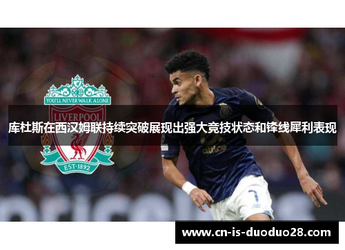 库杜斯在西汉姆联持续突破展现出强大竞技状态和锋线犀利表现