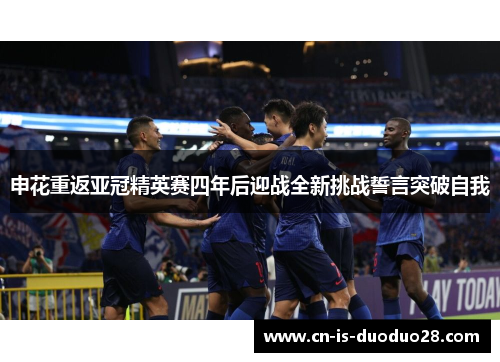 申花重返亚冠精英赛四年后迎战全新挑战誓言突破自我