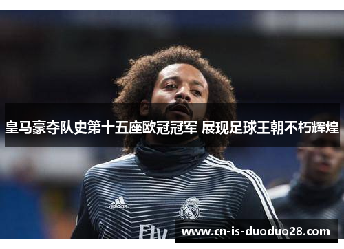 皇马豪夺队史第十五座欧冠冠军 展现足球王朝不朽辉煌