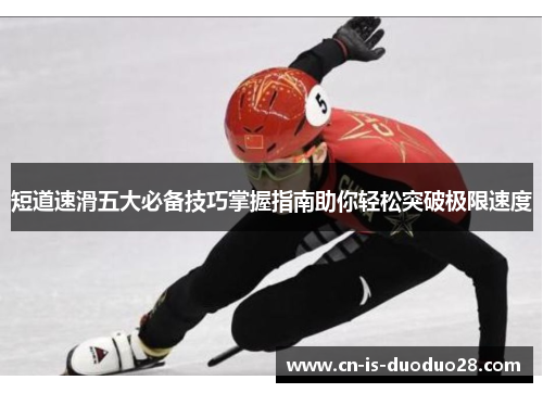 短道速滑五大必备技巧掌握指南助你轻松突破极限速度