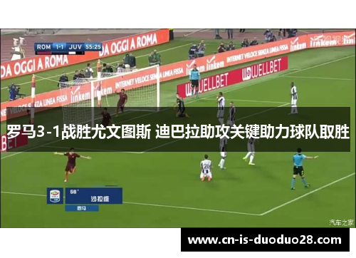 罗马3-1战胜尤文图斯 迪巴拉助攻关键助力球队取胜