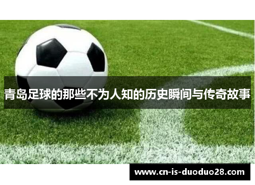 青岛足球的那些不为人知的历史瞬间与传奇故事